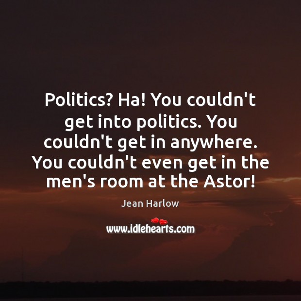 Politics? Ha! You couldn’t get into politics. You couldn’t get in anywhere. Politics Quotes Image