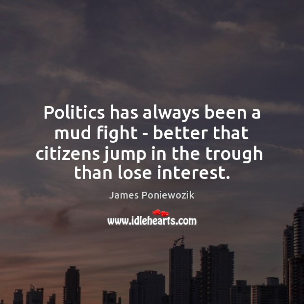 Politics has always been a mud fight – better that citizens jump James Poniewozik Picture Quote