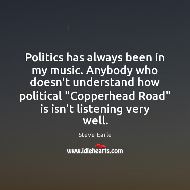 Politics has always been in my music. Anybody who doesn’t understand how Steve Earle Picture Quote