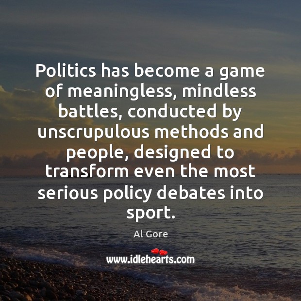 Politics has become a game of meaningless, mindless battles, conducted by unscrupulous Al Gore Picture Quote