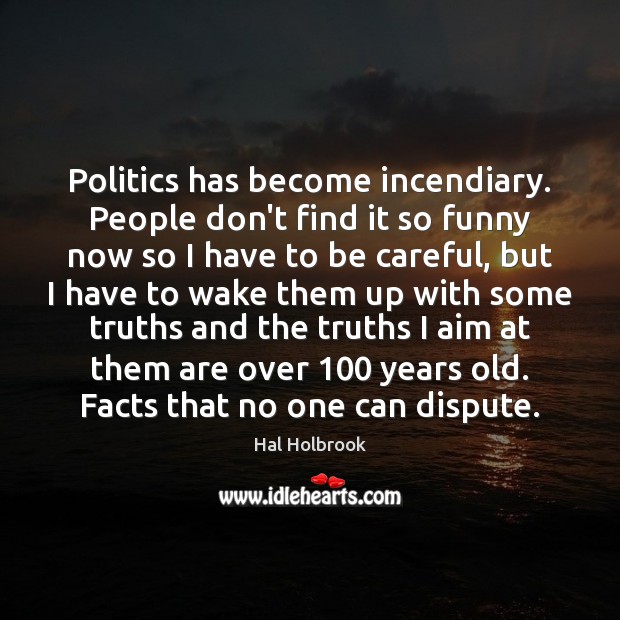 Politics has become incendiary. People don’t find it so funny now so Hal Holbrook Picture Quote