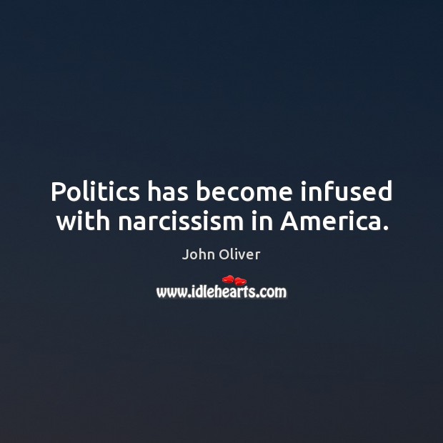 Politics has become infused with narcissism in America. John Oliver Picture Quote