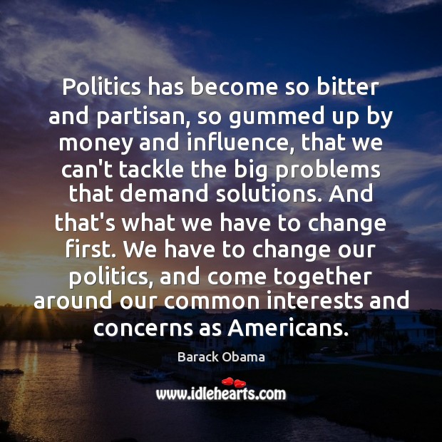 Politics has become so bitter and partisan, so gummed up by money Barack Obama Picture Quote