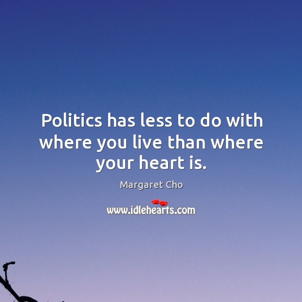 Politics has less to do with where you live than where your heart is. Margaret Cho Picture Quote