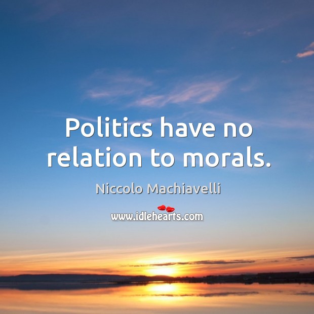 Politics have no relation to morals. Niccolo Machiavelli Picture Quote