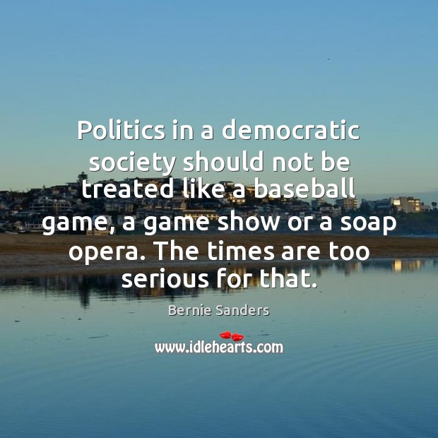 Politics in a democratic society should not be treated like a baseball Bernie Sanders Picture Quote