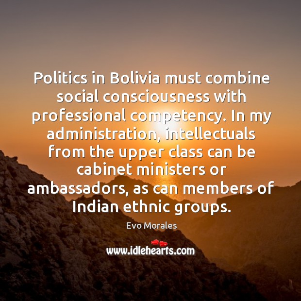 Politics in Bolivia must combine social consciousness with professional competency. In my Image