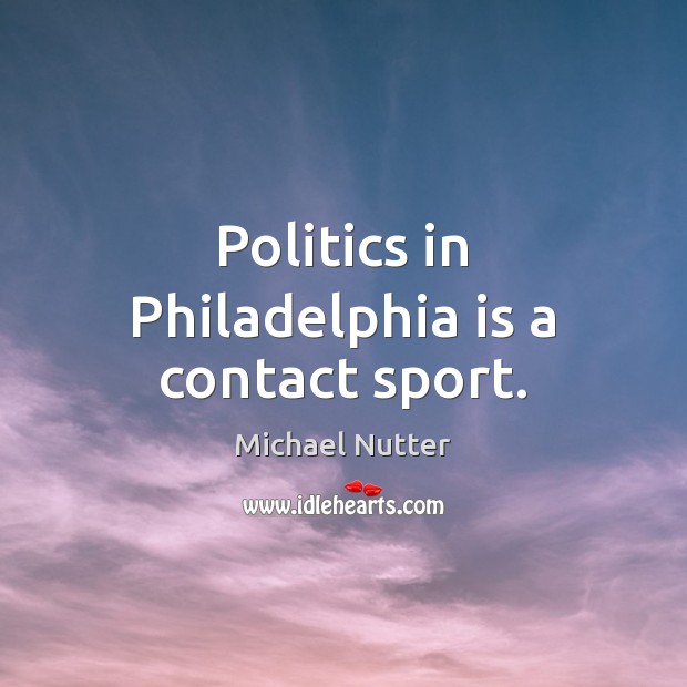 Politics in Philadelphia is a contact sport. Michael Nutter Picture Quote