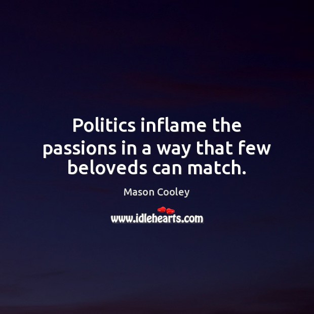 Politics inflame the passions in a way that few beloveds can match. Mason Cooley Picture Quote