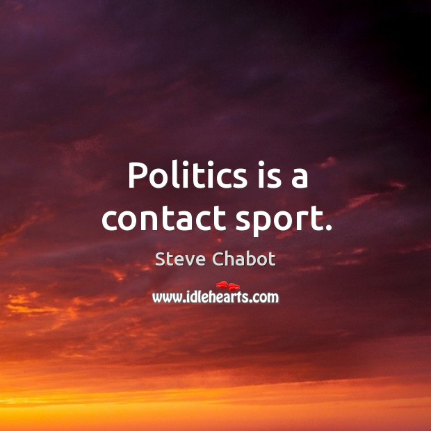 Politics is a contact sport. Steve Chabot Picture Quote