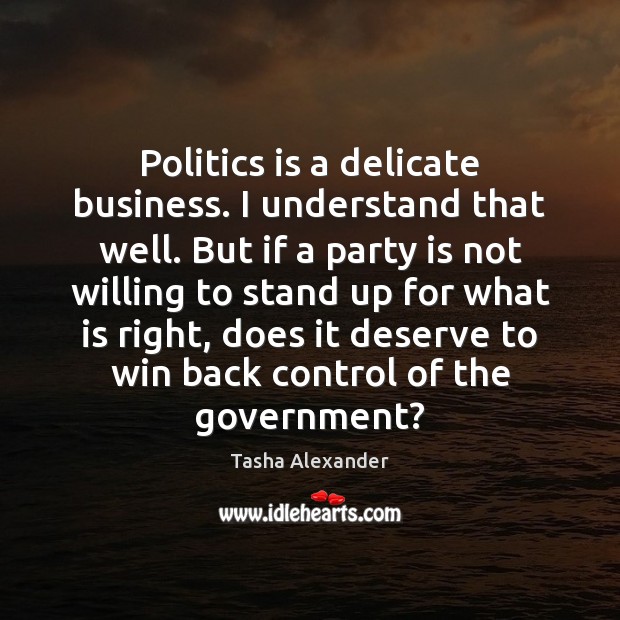 Politics is a delicate business. I understand that well. But if a Tasha Alexander Picture Quote
