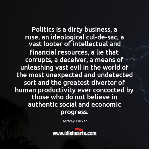 Politics is a dirty business, a ruse, an ideological cul-de-sac, a vast Jeffrey Tucker Picture Quote