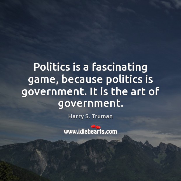 Politics is a fascinating game, because politics is government. It is the Image