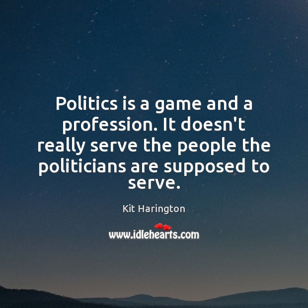 Politics is a game and a profession. It doesn’t really serve the Kit Harington Picture Quote