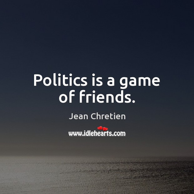 Politics is a game of friends. Jean Chretien Picture Quote