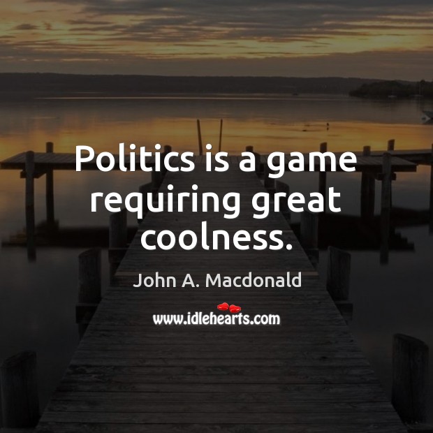 Politics is a game requiring great coolness. John A. Macdonald Picture Quote