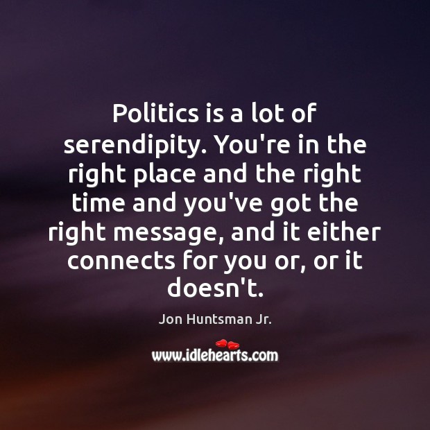 Politics is a lot of serendipity. You’re in the right place and Jon Huntsman Jr. Picture Quote