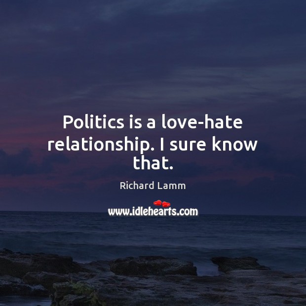 Politics is a love-hate relationship. I sure know that. Richard Lamm Picture Quote