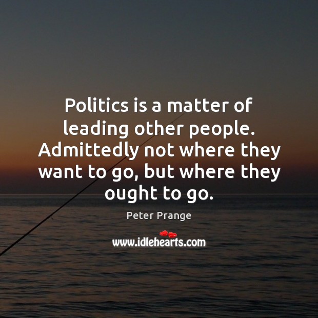 Politics is a matter of leading other people. Admittedly not where they Image