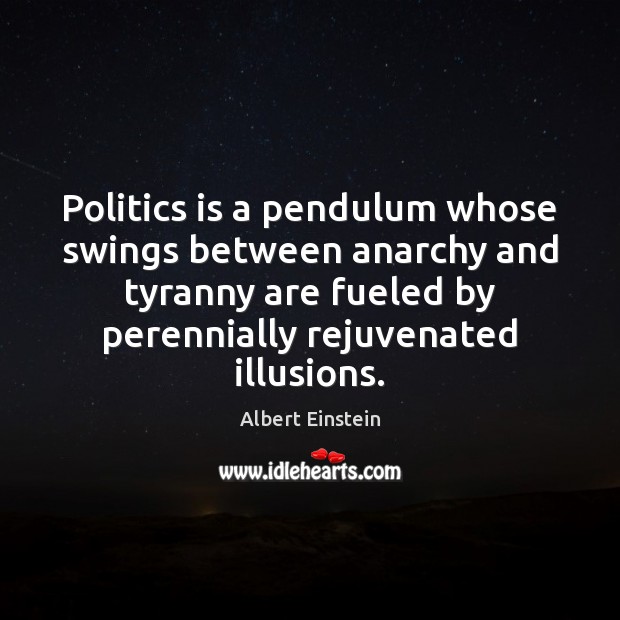 Politics is a pendulum whose swings between anarchy and tyranny are fueled Albert Einstein Picture Quote