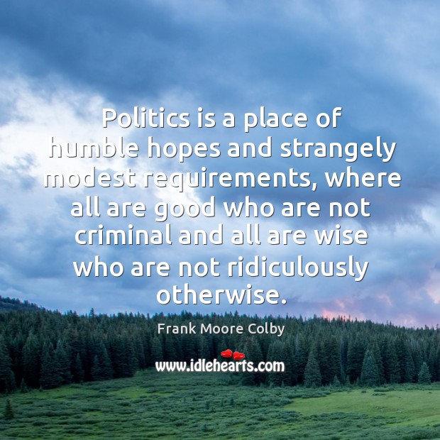 Politics is a place of humble hopes and strangely modest requirements Frank Moore Colby Picture Quote