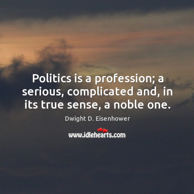 Politics is a profession; a serious, complicated and, in its true sense, a noble one. Image