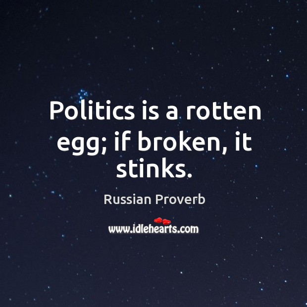 Politics is a rotten egg; if broken, it stinks. Russian Proverbs Image