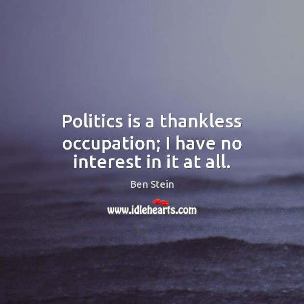 Politics is a thankless occupation; I have no interest in it at all. Ben Stein Picture Quote