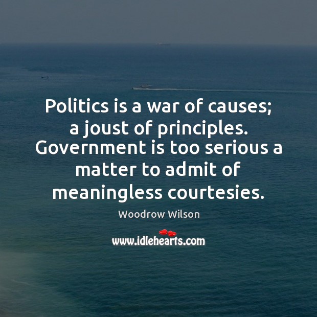 Politics is a war of causes; a joust of principles. Government is Image