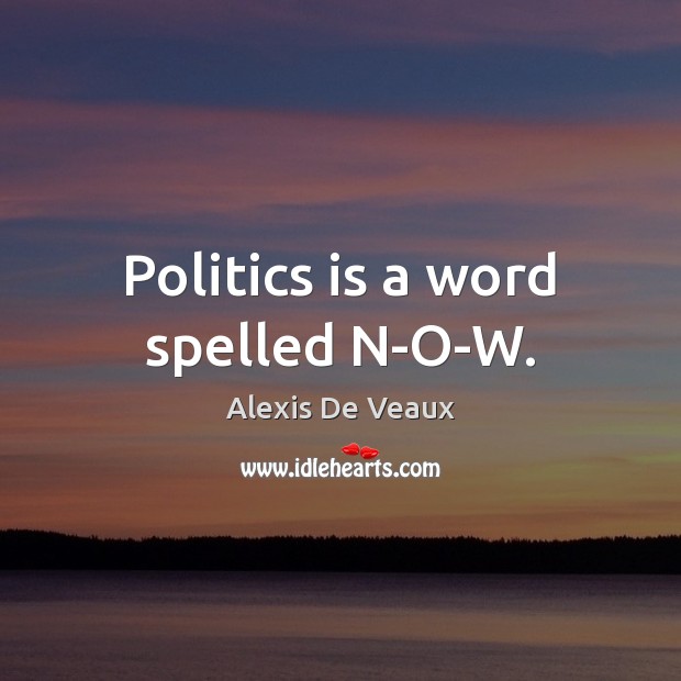 Politics is a word spelled N-O-W. Alexis De Veaux Picture Quote