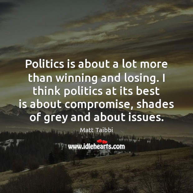 Politics is about a lot more than winning and losing. I think Matt Taibbi Picture Quote