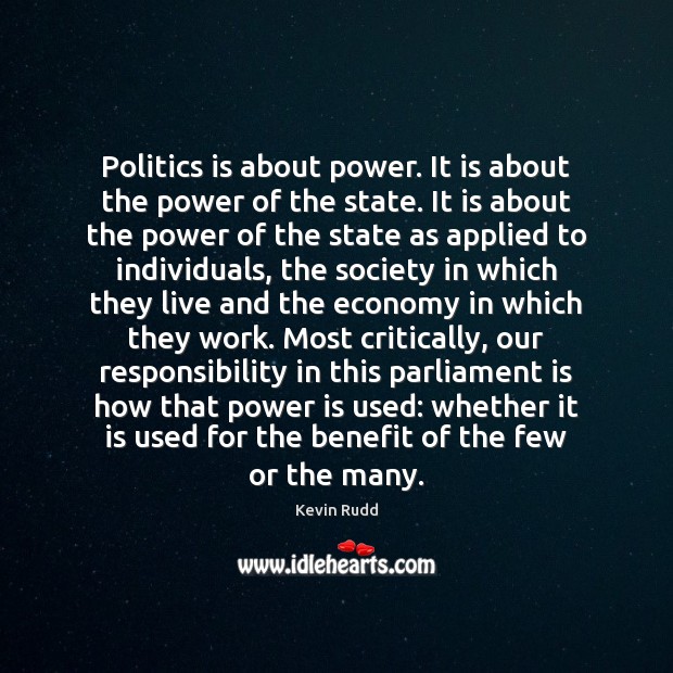 Politics is about power. It is about the power of the state. Kevin Rudd Picture Quote