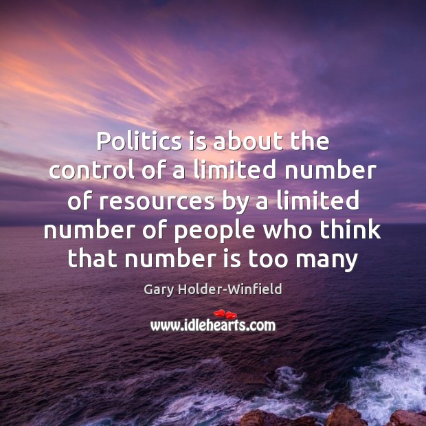 Politics is about the control of a limited number of resources by Gary Holder-Winfield Picture Quote