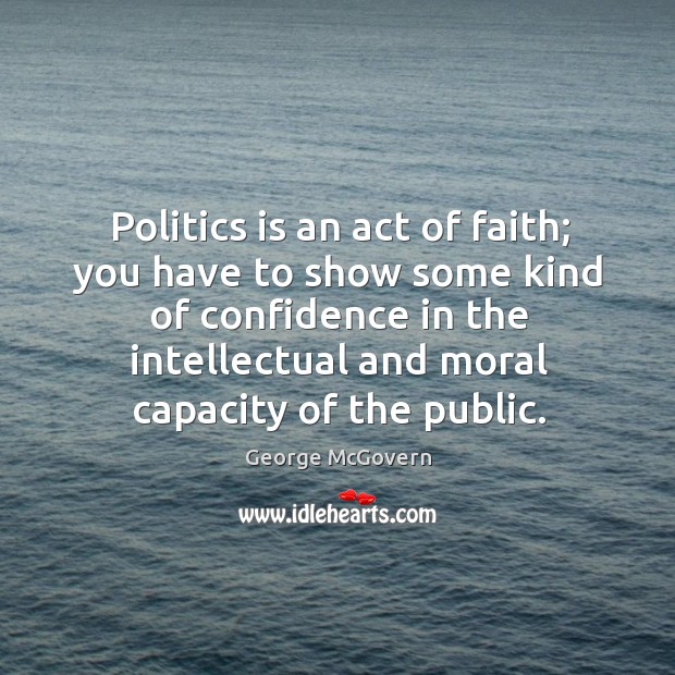 Politics is an act of faith; you have to show some kind of confidence in the intellectual George McGovern Picture Quote