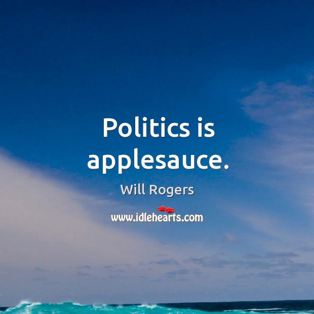 Politics is applesauce. 