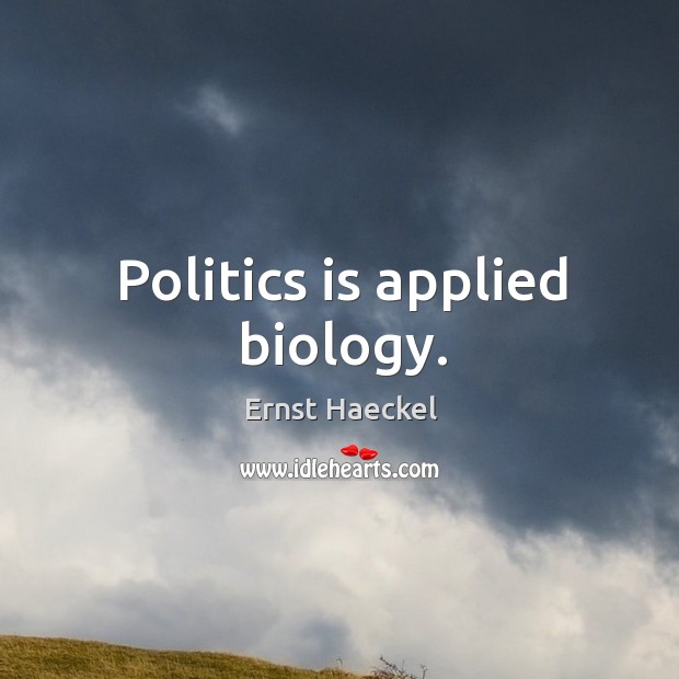 Politics is applied biology. Ernst Haeckel Picture Quote