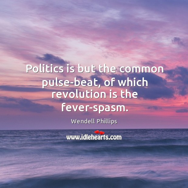 Politics is but the common pulse-beat, of which revolution is the fever-spasm. Image