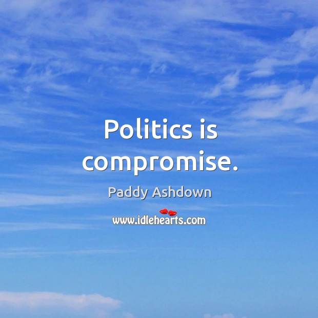 Politics is compromise. Paddy Ashdown Picture Quote