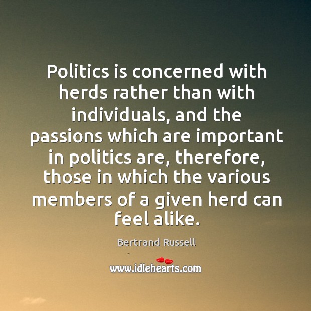 Politics is concerned with herds rather than with individuals, and the passions Bertrand Russell Picture Quote