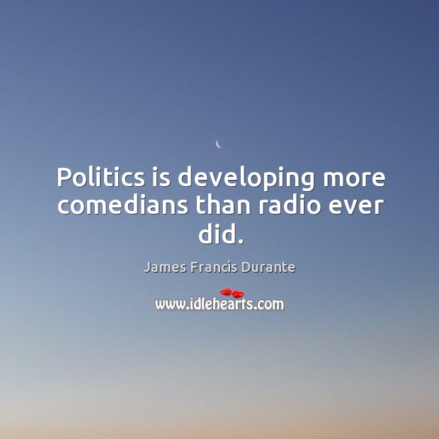 Politics is developing more comedians than radio ever did. James Francis Durante Picture Quote