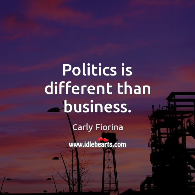 Politics is different than business. Carly Fiorina Picture Quote