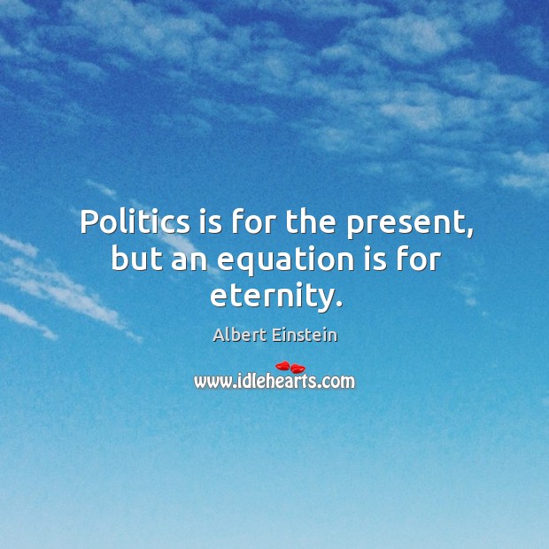 Politics is for the present, but an equation is for eternity. Image