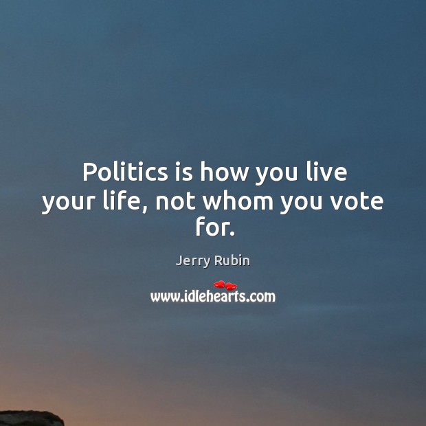 Politics is how you live your life, not whom you vote for. Jerry Rubin Picture Quote