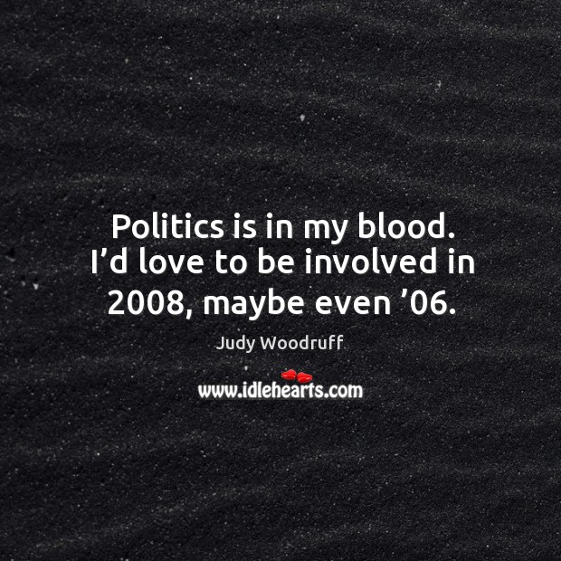 Politics is in my blood. I’d love to be involved in 2008, maybe even ’06. Image