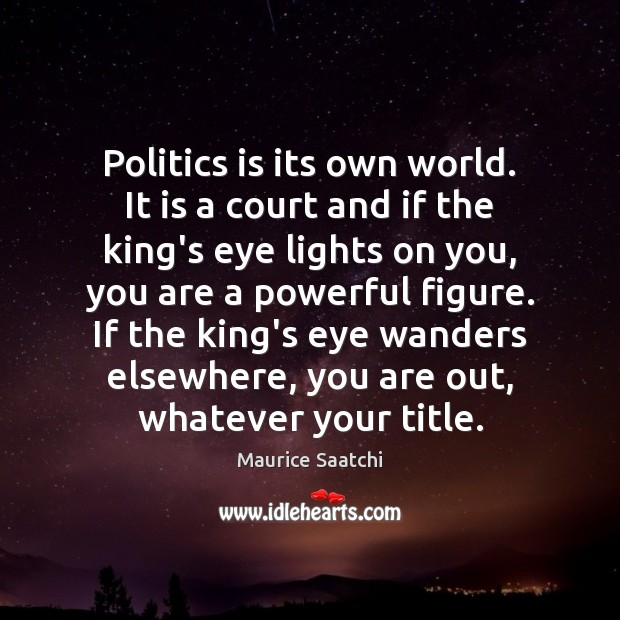 Politics is its own world. It is a court and if the Image