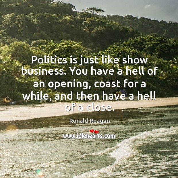Politics is just like show business. You have a hell of an opening, coast for a while, and then have a hell of a close. Politics Quotes Image