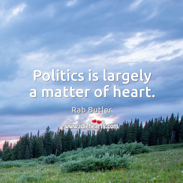 Politics is largely a matter of heart. Rab Butler Picture Quote