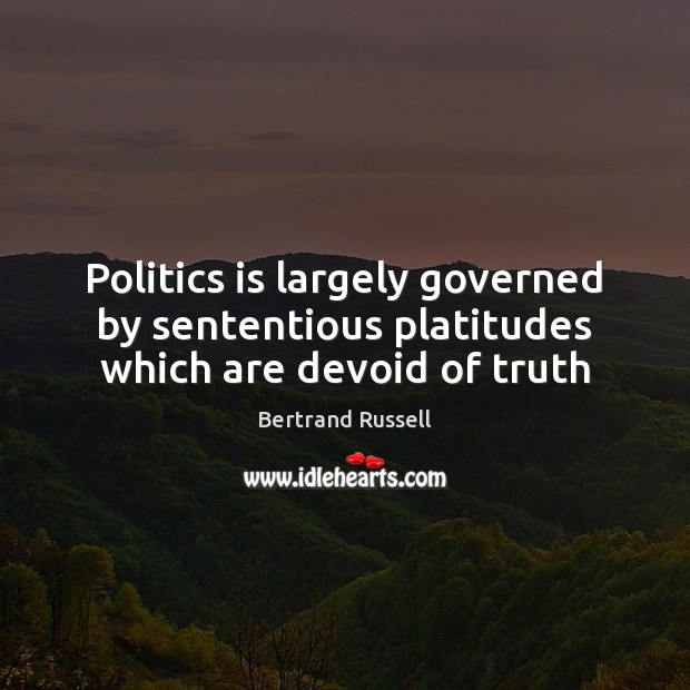 Politics is largely governed by sententious platitudes which are devoid of truth Bertrand Russell Picture Quote