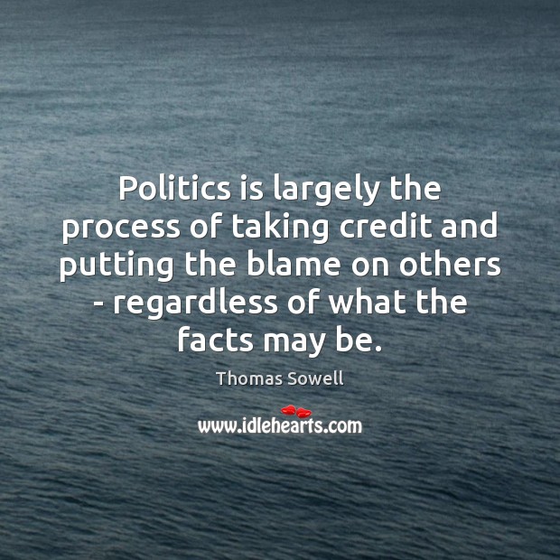 Politics is largely the process of taking credit and putting the blame Thomas Sowell Picture Quote
