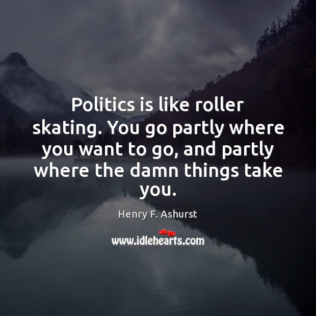 Politics is like roller skating. You go partly where you want to Henry F. Ashurst Picture Quote